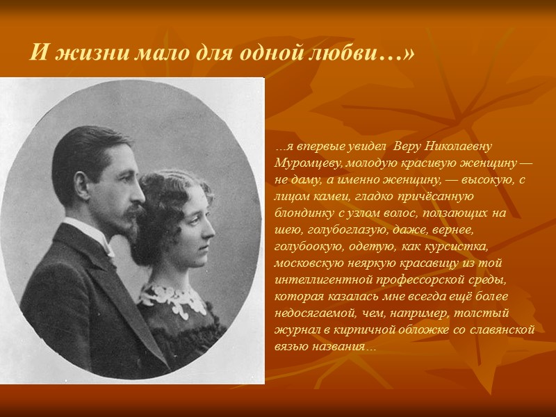 И жизни мало для одной любви…» …я впервые увидел  Веру Николаевну Муромцеву, молодую